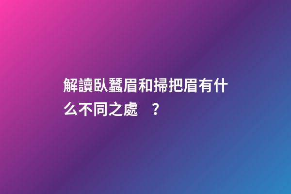 解讀臥蠶眉和掃把眉有什么不同之處？